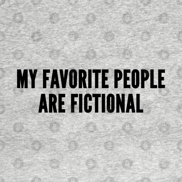 Geeky - My Favorite People Are Fictional - Funny Joke Statement Cute Humor Slogan by sillyslogans